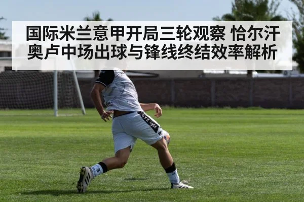 国际米兰意甲开局三轮观察 恰尔汗奥卢中场出球与锋线终结效率解析 | kaiyun