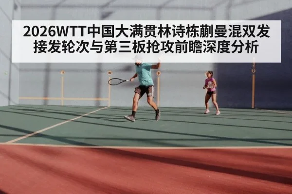 2026WTT中国大满贯林诗栋蒯曼混双发接发轮次与第三板抢攻前瞻深度分析 | kaiyun