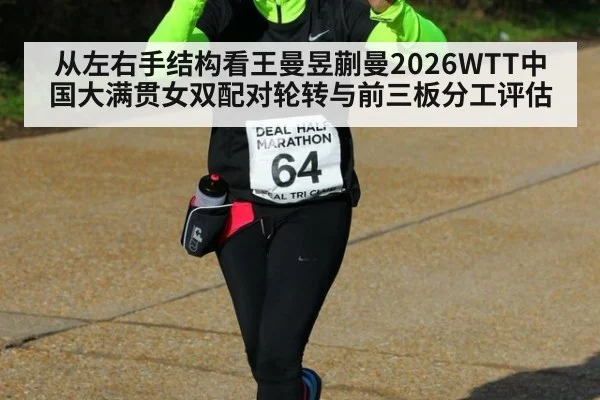 从左右手结构看王曼昱蒯曼2026WTT中国大满贯女双配对轮转与前三板分工评估