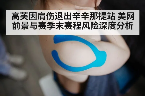 高芙因肩伤退出辛辛那提站 美网前景与赛季末赛程风险深度分析