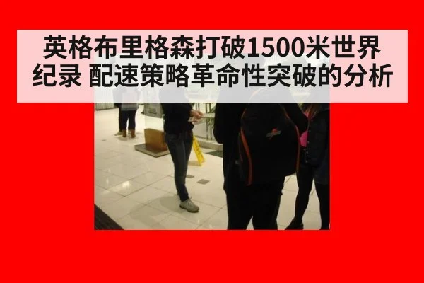 英格布里格森打破1500米世界纪录 配速策略革命性突破的分析