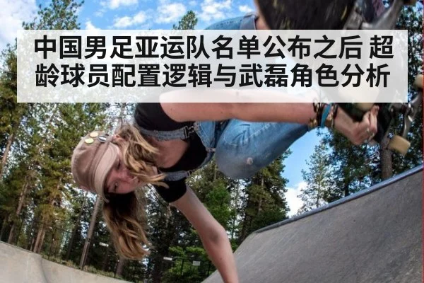 中国男足亚运队名单公布之后 超龄球员配置逻辑与武磊角色分析